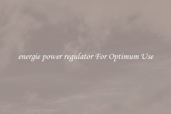 energie power regulator For Optimum Use