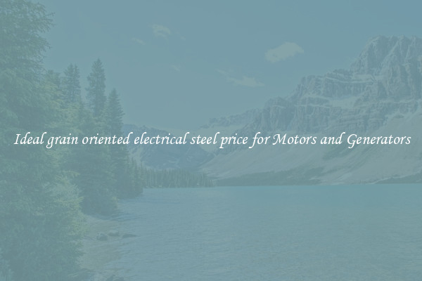 Ideal grain oriented electrical steel price for Motors and Generators