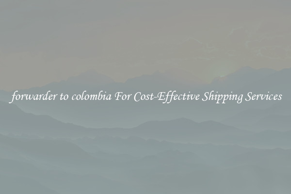 forwarder to colombia For Cost-Effective Shipping Services