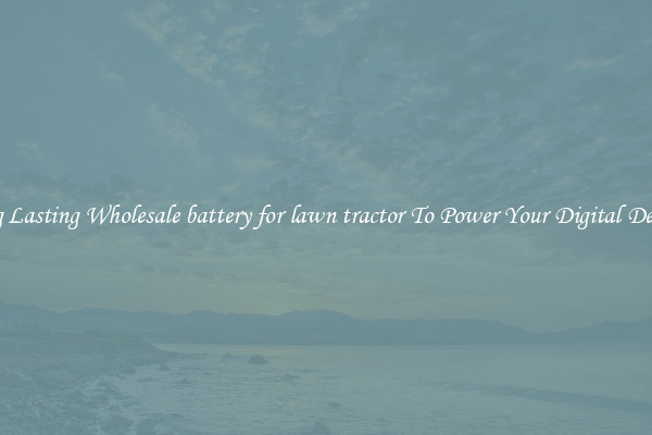 Long Lasting Wholesale battery for lawn tractor To Power Your Digital Devices
