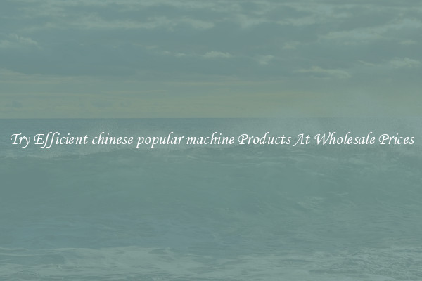 Try Efficient chinese popular machine Products At Wholesale Prices