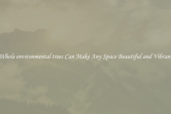 Whole environmental trees Can Make Any Space Beautiful and Vibrant