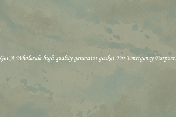 Get A Wholesale high quality generator gasket For Emergency Purposes