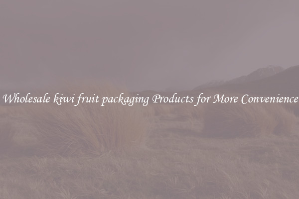 Wholesale kiwi fruit packaging Products for More Convenience