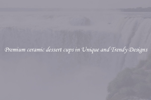 Premium ceramic dessert cups in Unique and Trendy Designs
