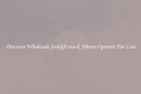 Discover Wholesale forklift truck 10tons Options For Less