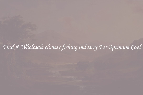 Find A Wholesale chinese fishing industry For Optimum Cool