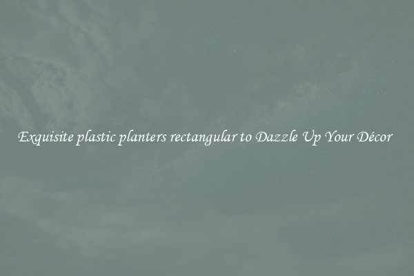 Exquisite plastic planters rectangular to Dazzle Up Your Décor  