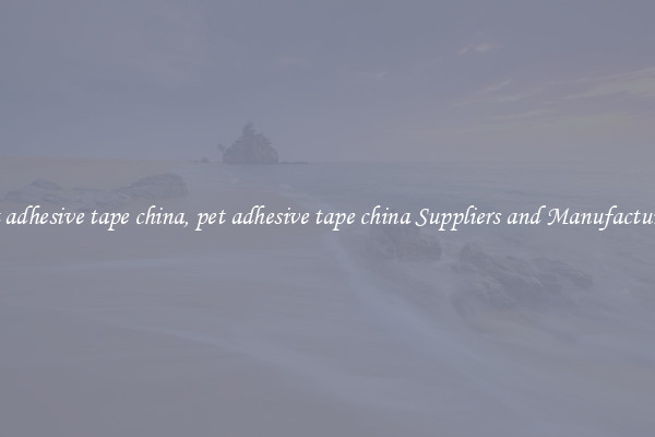 pet adhesive tape china, pet adhesive tape china Suppliers and Manufacturers