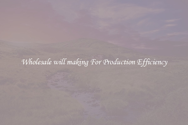 Wholesale will making For Production Efficiency