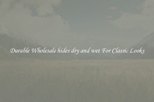 Durable Wholesale hides dry and wet For Classic Looks
