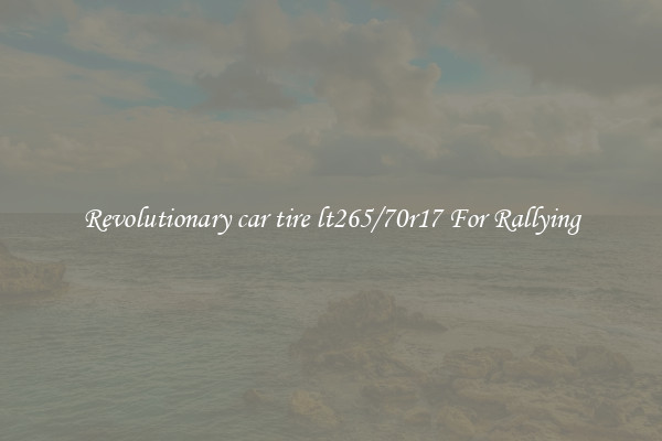 Revolutionary car tire lt265/70r17 For Rallying