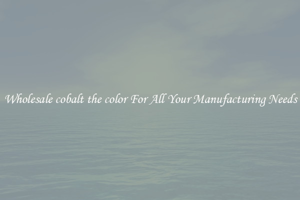 Wholesale cobalt the color For All Your Manufacturing Needs