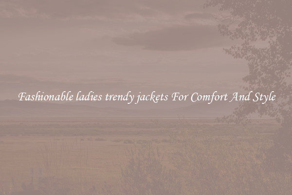 Fashionable ladies trendy jackets For Comfort And Style