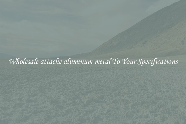 Wholesale attache aluminum metal To Your Specifications