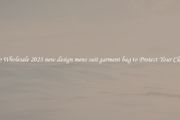Shop Wholesale 2023 new design mens suit garment bag to Protect Your Clothes