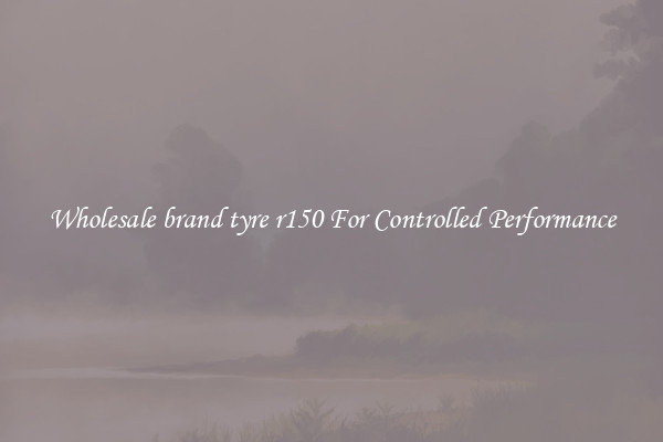 Wholesale brand tyre r150 For Controlled Performance