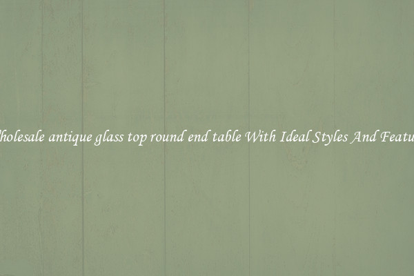 Wholesale antique glass top round end table With Ideal Styles And Features