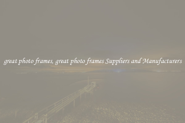 great photo frames, great photo frames Suppliers and Manufacturers