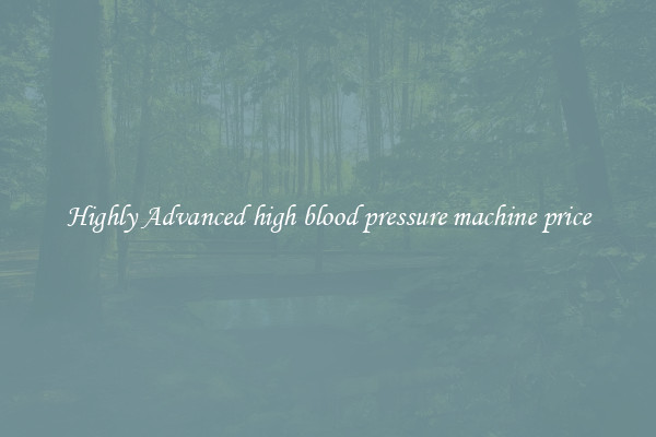Highly Advanced high blood pressure machine price