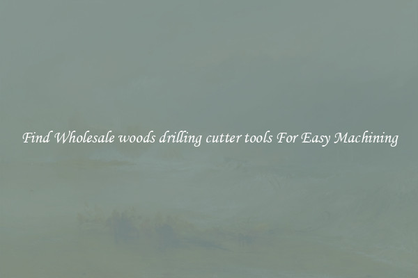 Find Wholesale woods drilling cutter tools For Easy Machining