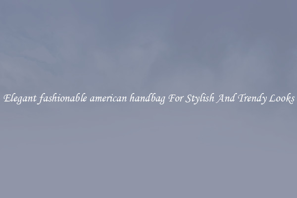 Elegant fashionable american handbag For Stylish And Trendy Looks