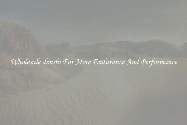 Wholesale denshi For More Endurance And Performance