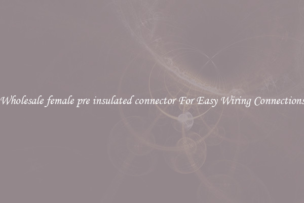 Wholesale female pre insulated connector For Easy Wiring Connections