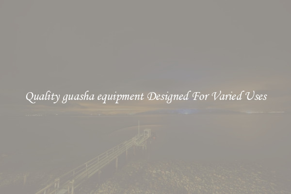 Quality guasha equipment Designed For Varied Uses