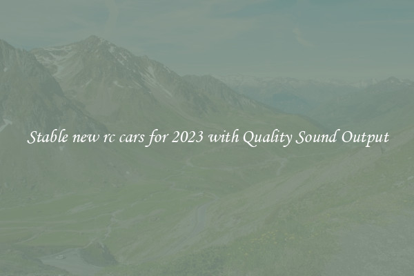 Stable new rc cars for 2023 with Quality Sound Output