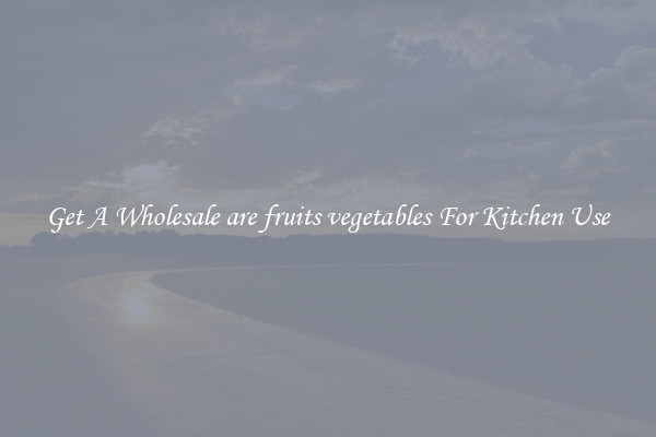 Get A Wholesale are fruits vegetables For Kitchen Use
