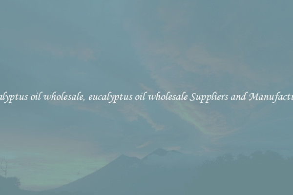 eucalyptus oil wholesale, eucalyptus oil wholesale Suppliers and Manufacturers