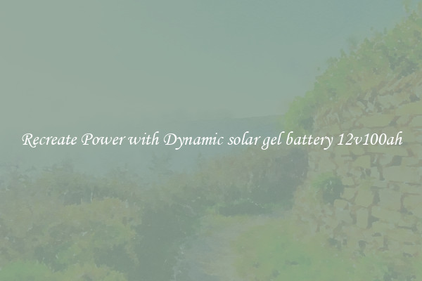 Recreate Power with Dynamic solar gel battery 12v100ah