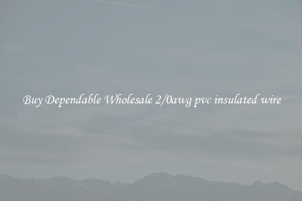 Buy Dependable Wholesale 2/0awg pvc insulated wire