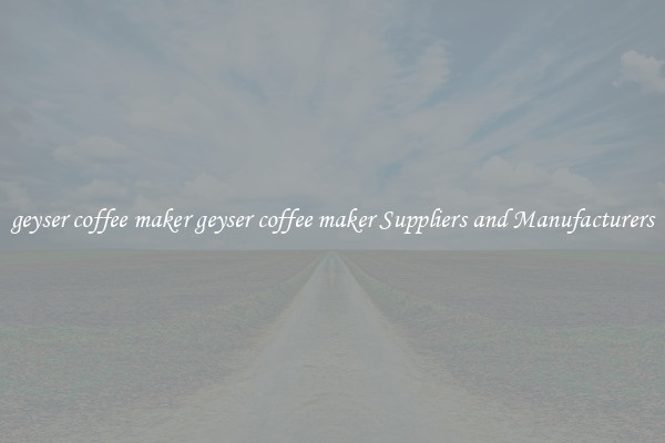 geyser coffee maker geyser coffee maker Suppliers and Manufacturers