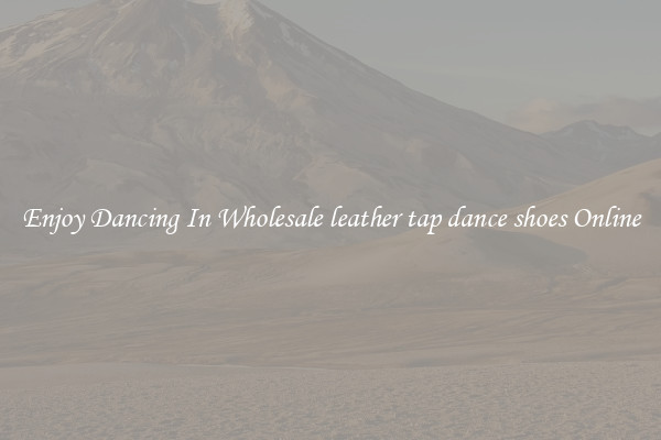 Enjoy Dancing In Wholesale leather tap dance shoes Online