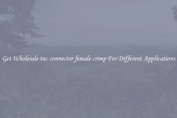 Get Wholesale tnc connector female crimp For Different Applications