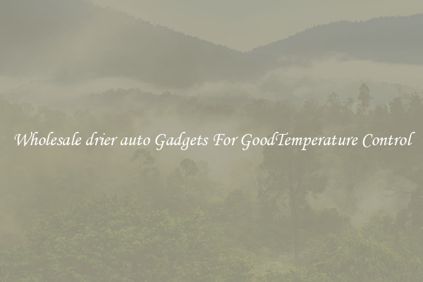 Wholesale drier auto Gadgets For GoodTemperature Control