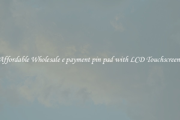Affordable Wholesale e payment pin pad with LCD Touchscreen 