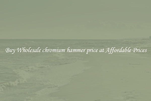 Buy Wholesale chromium hammer price at Affordable Prices