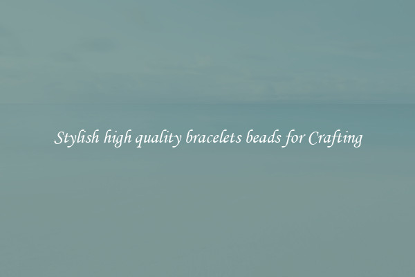 Stylish high quality bracelets beads for Crafting