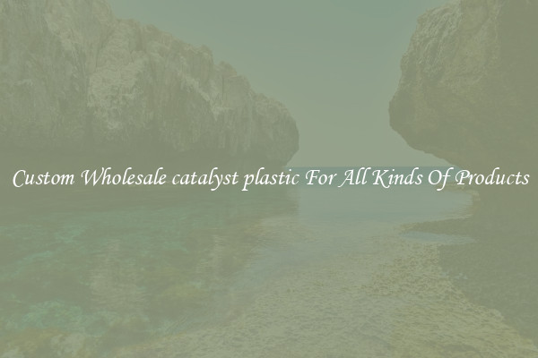 Custom Wholesale catalyst plastic For All Kinds Of Products