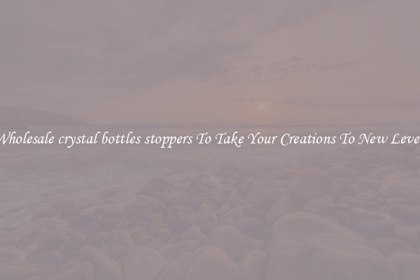 Wholesale crystal bottles stoppers To Take Your Creations To New Levels