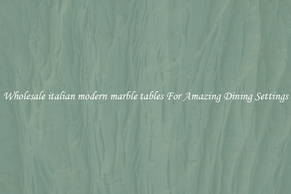 Wholesale italian modern marble tables For Amazing Dining Settings