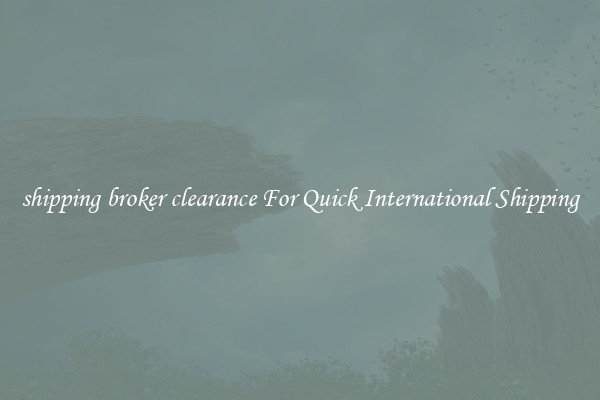 shipping broker clearance For Quick International Shipping