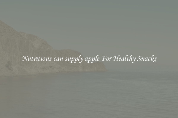 Nutritious can supply apple For Healthy Snacks