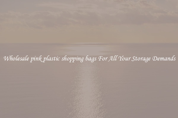 Wholesale pink plastic shopping bags For All Your Storage Demands