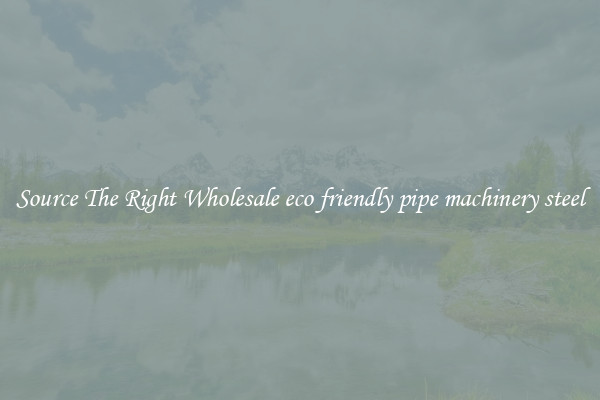 Source The Right Wholesale eco friendly pipe machinery steel