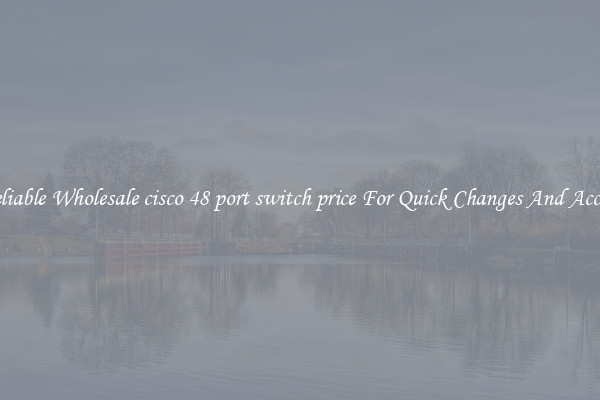 Reliable Wholesale cisco 48 port switch price For Quick Changes And Access