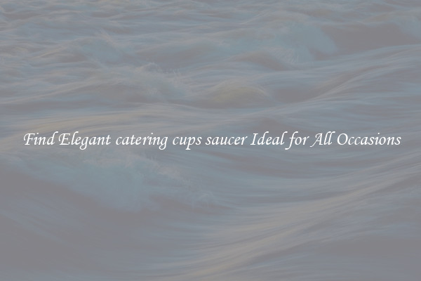 Find Elegant catering cups saucer Ideal for All Occasions